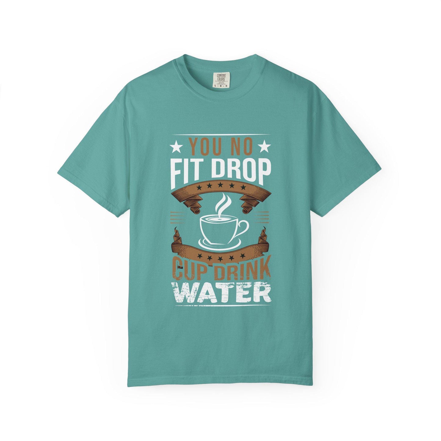 You No Fit Drop Cup Drink Water T-shirt | Comfort Colors 1717 | Slang Thread