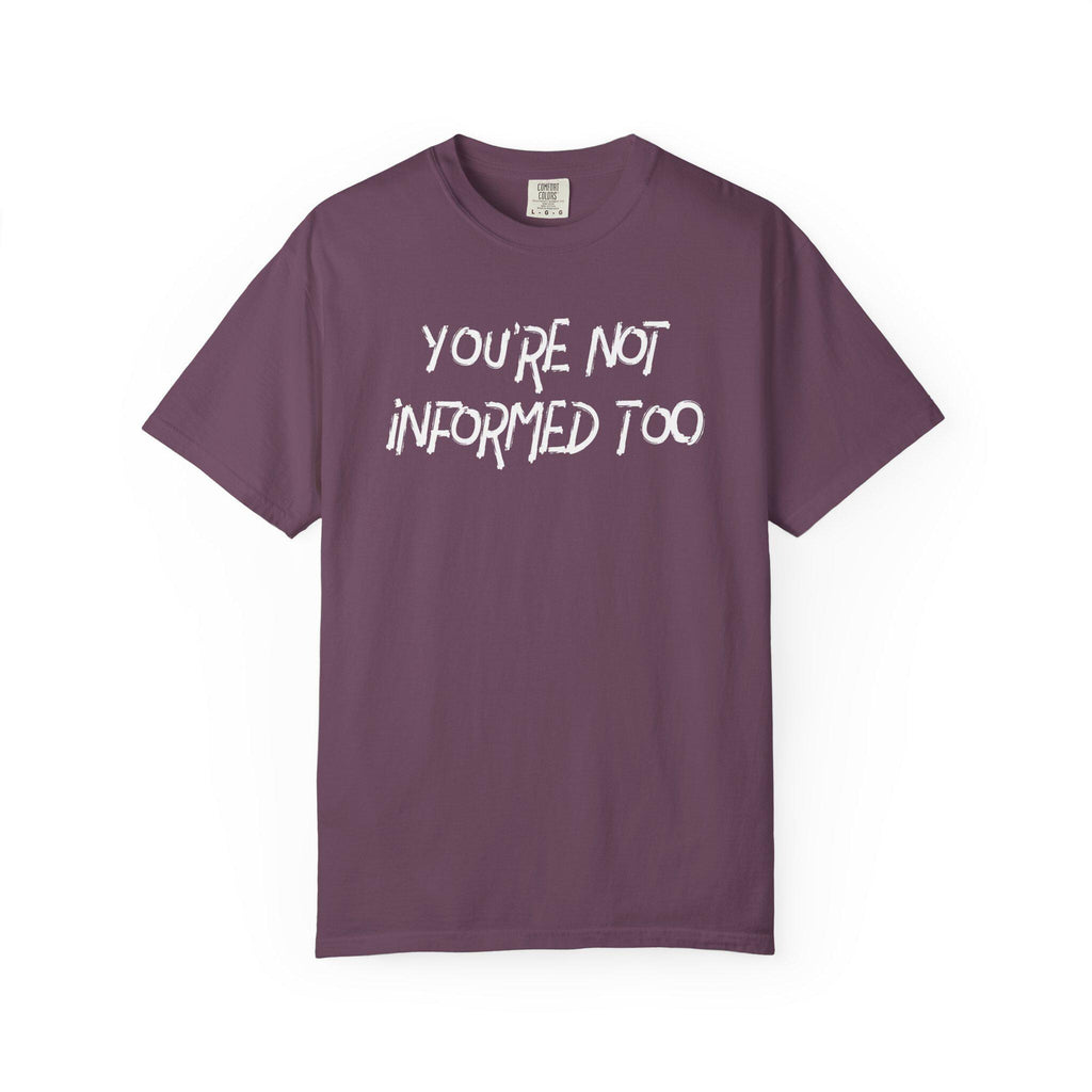 You are not informed too T-shirt | Comfort Colors 1717 | Slang Thread