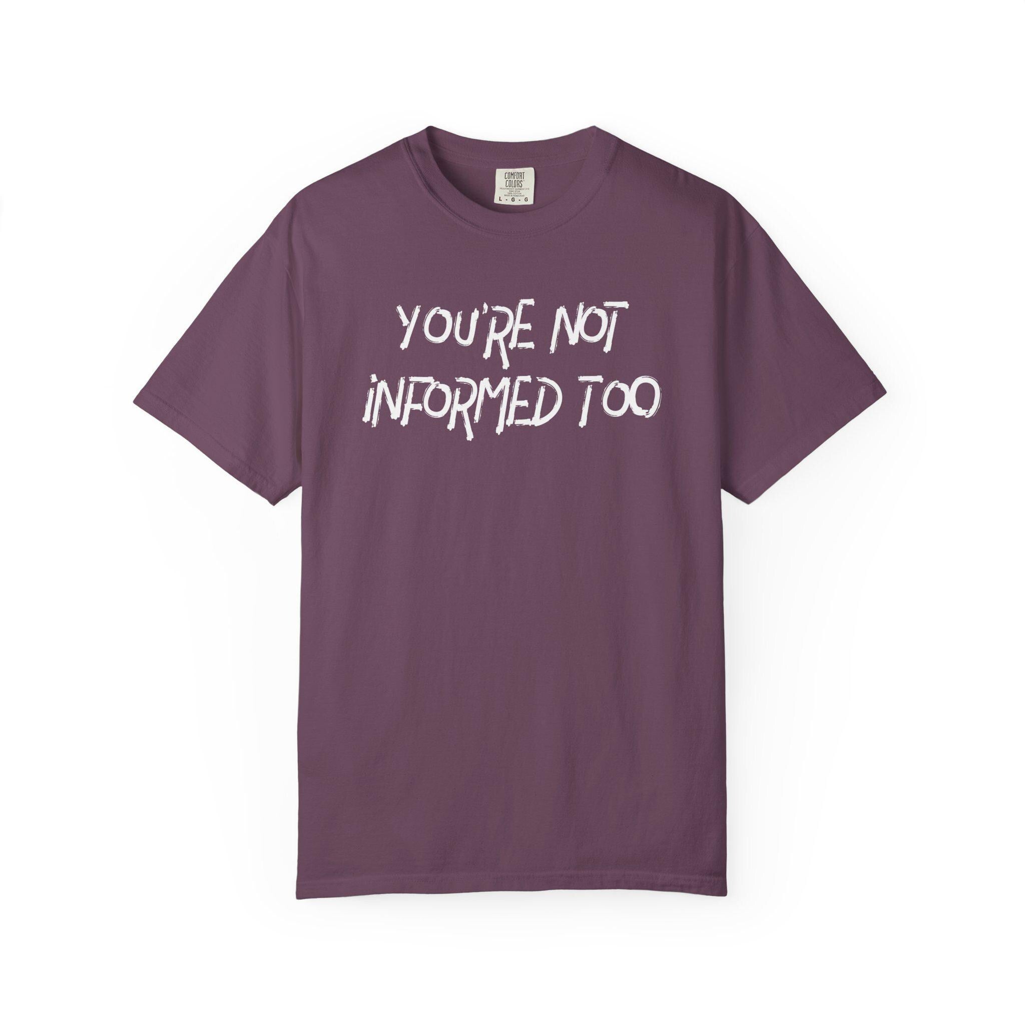 You are not informed too T-shirt | Comfort Colors 1717 | Slang Thread