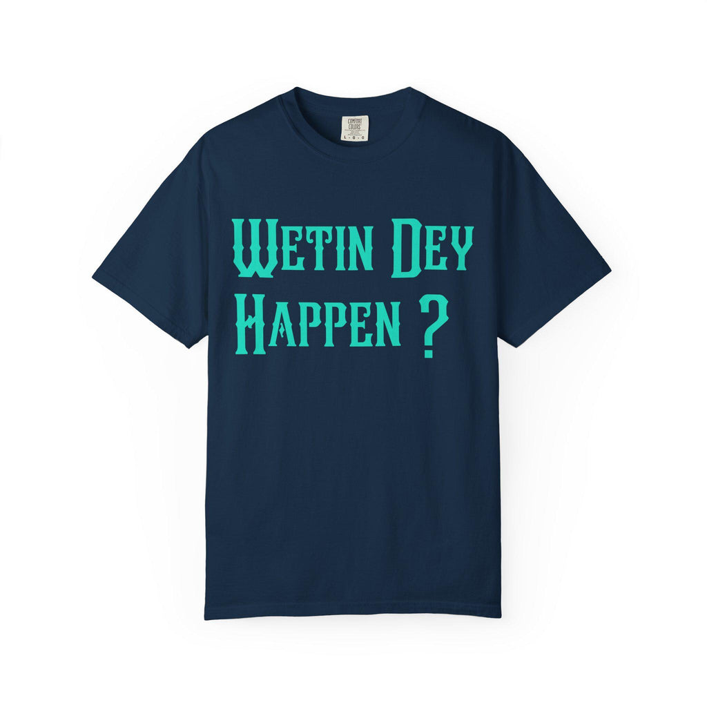 Wetin Dey Happen T-shirt | Comfort Colors 1717 | Slang Thread