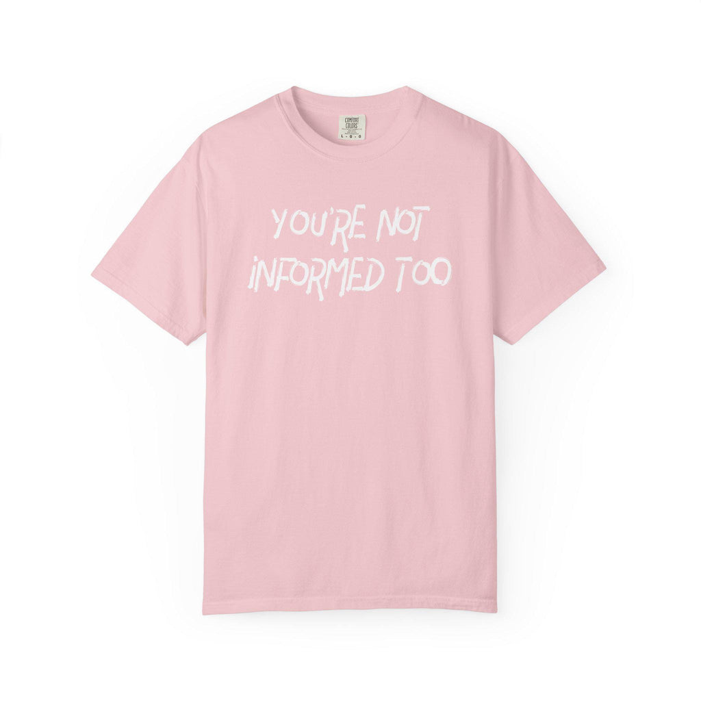You are not informed too T-shirt | Comfort Colors 1717 | Slang Thread