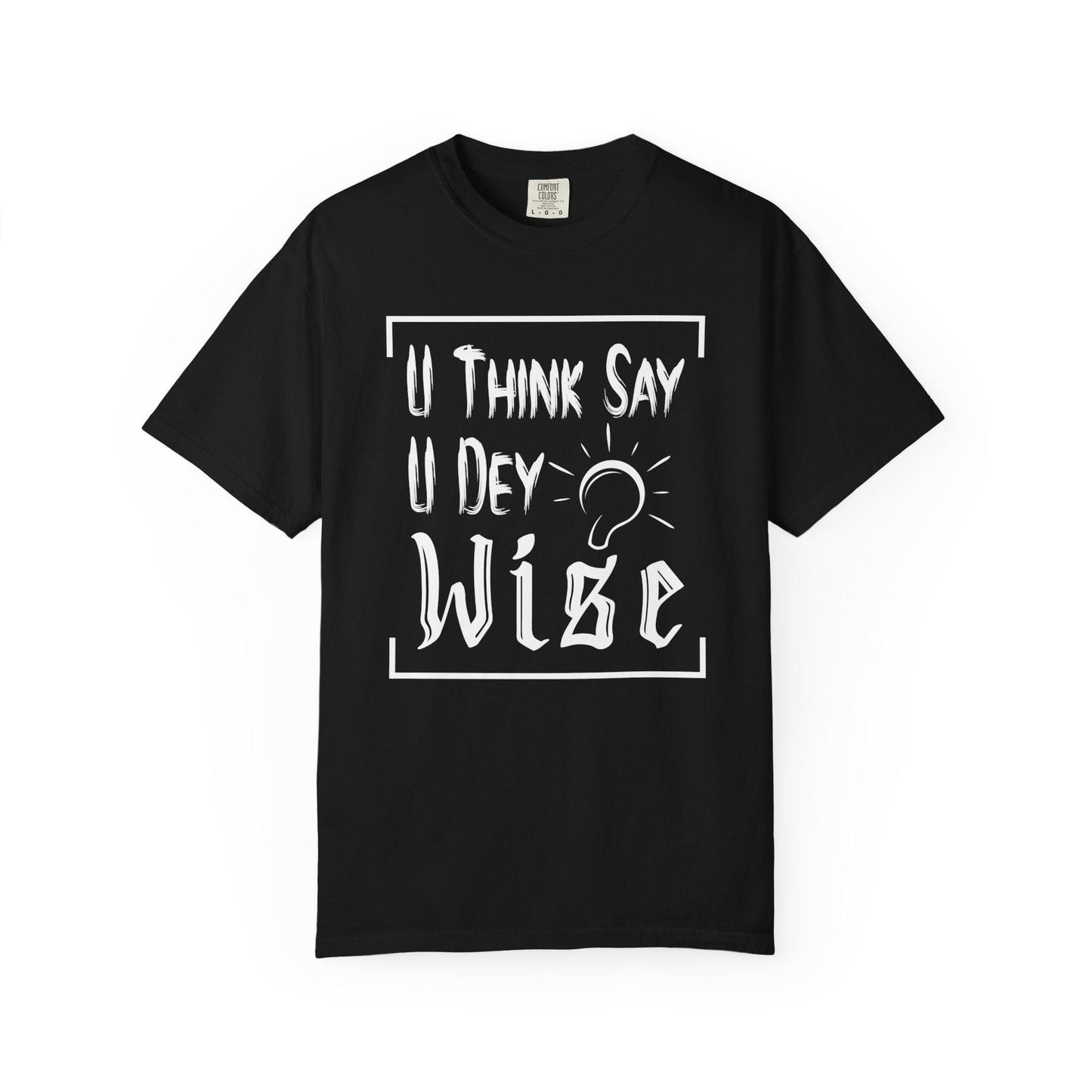 You Think say you Dey Wise T-shirt | Comfort Colors 1717 | Slang Thread