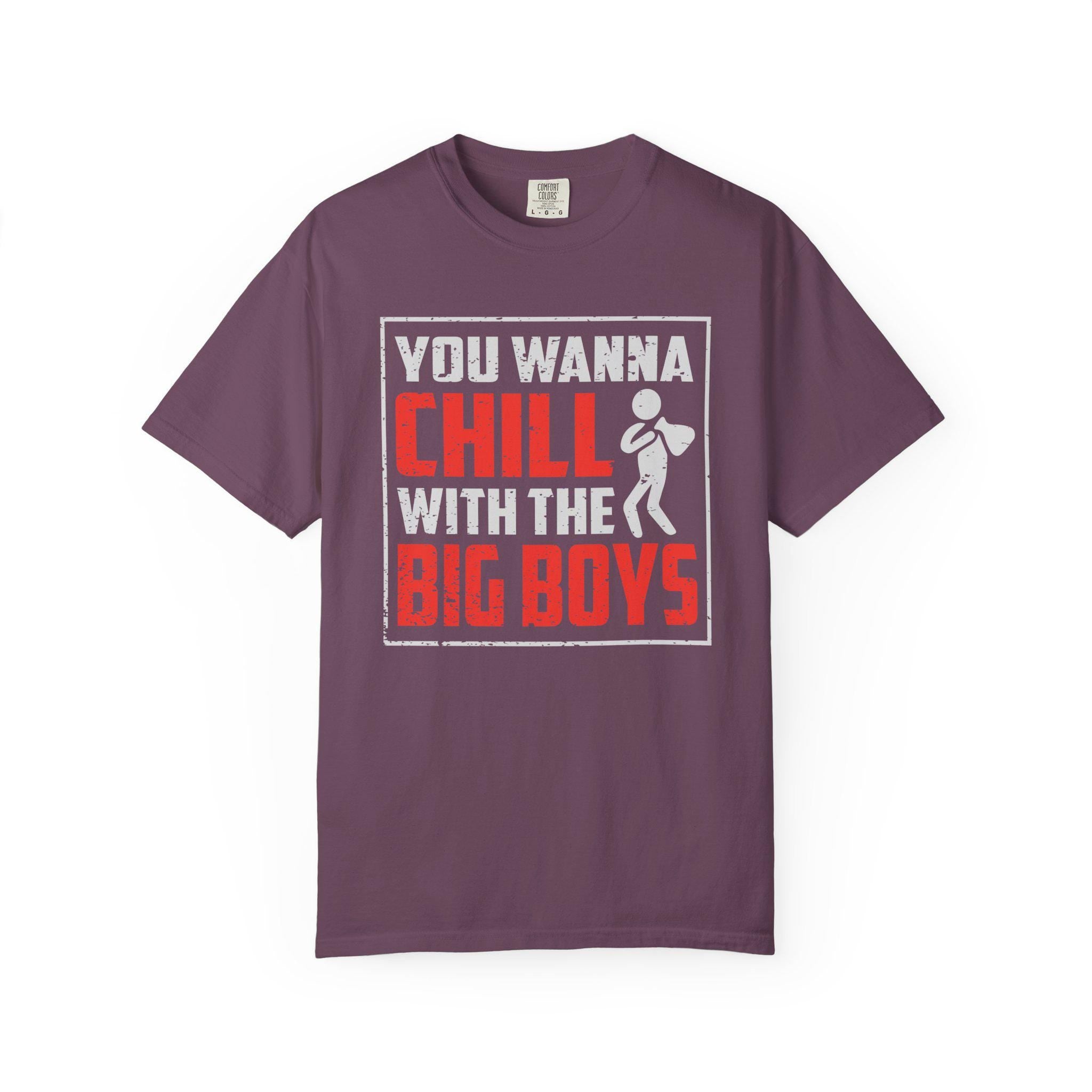 You Wanna Chill With The Big Boys T-shirt | Comfort Colors 1717 | Slang Thread