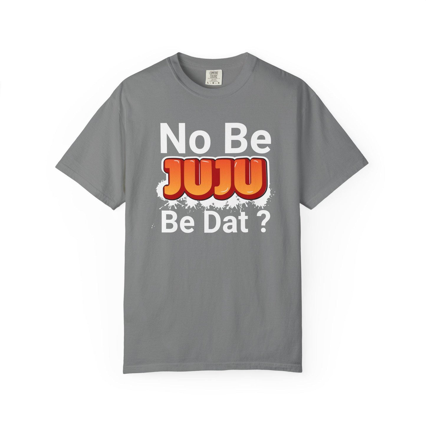 No Be Juju Be Dat? T-shirt | Comfort Colors 1717 | Slang Thread