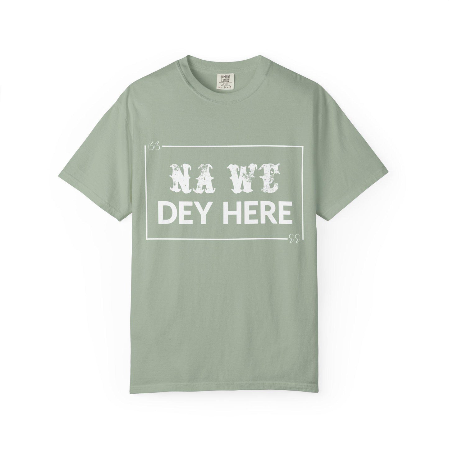 Na We Dey Here T-shirt | Comfort Colors 1717 | Slang Thread