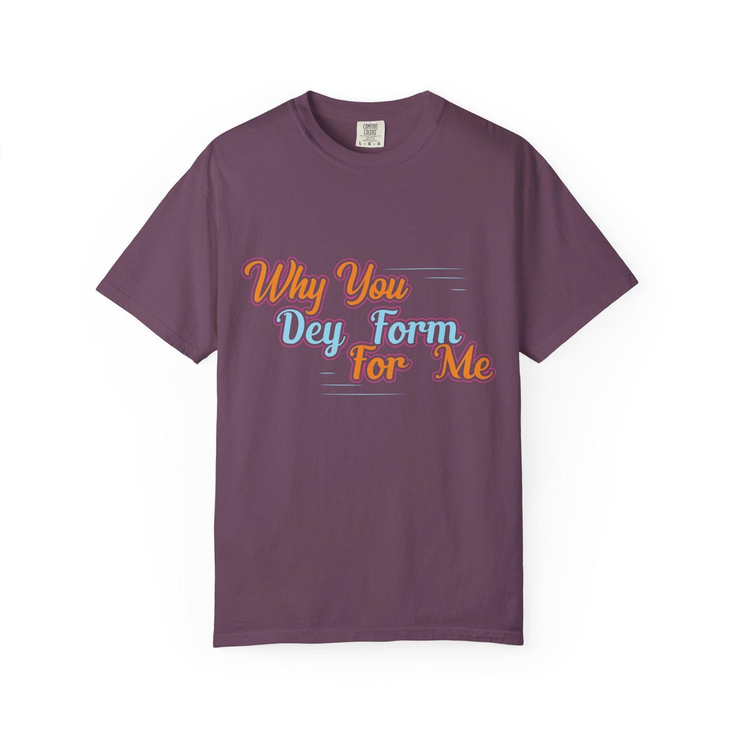 Why you Dey Form for me T-shirt | Comfort Colors 1717 | Slang Thread