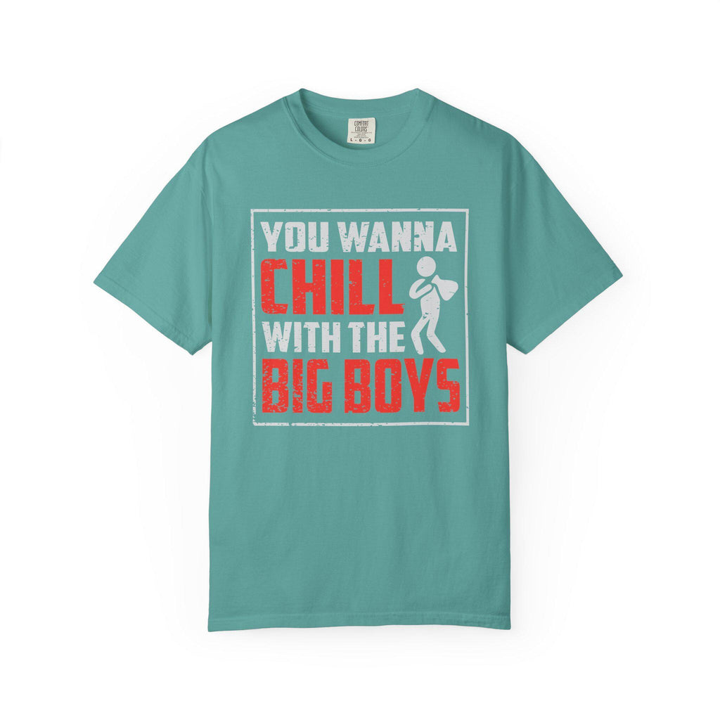 You Wanna Chill With The Big Boys T-shirt | Comfort Colors 1717 | Slang Thread