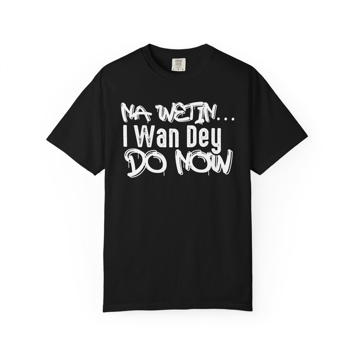NA Wetin... I Wan Dey Do Now T-shirt | Comfort Colors 1717 | Slang Thread
