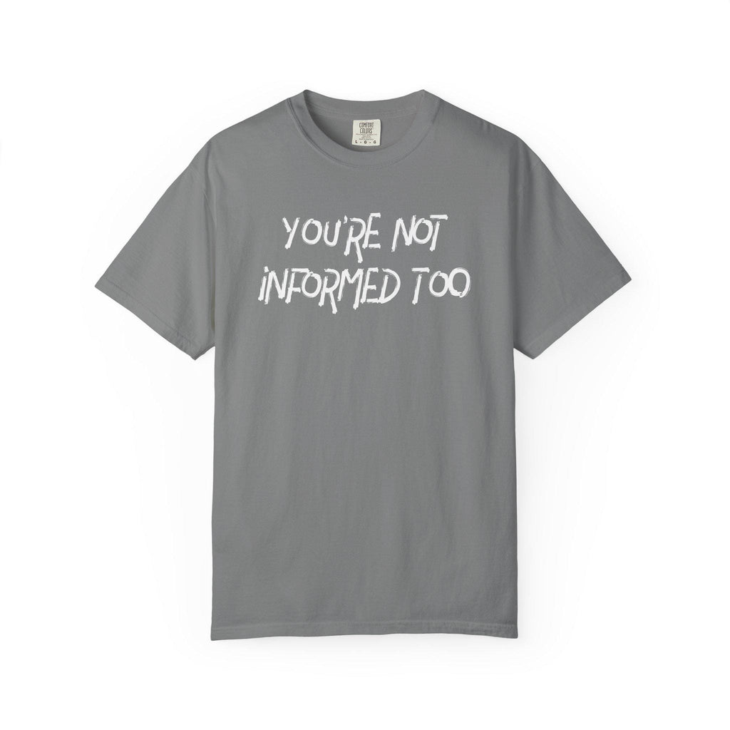 You are not informed too T-shirt | Comfort Colors 1717 | Slang Thread