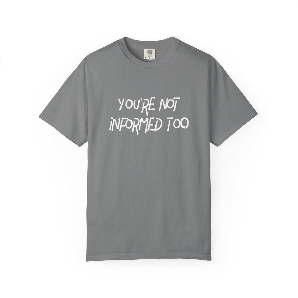 You are not informed too T-shirt | Comfort Colors 1717 | Slang Thread